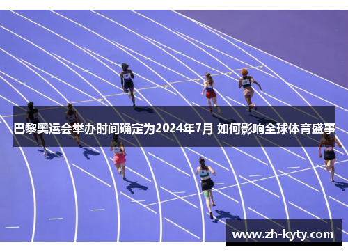 巴黎奥运会举办时间确定为2024年7月 如何影响全球体育盛事
